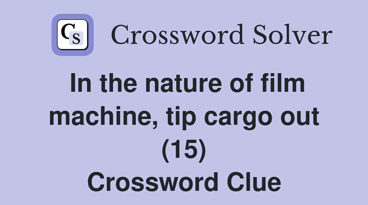 In the nature of film machine, tip cargo out (15) Crossword Clue